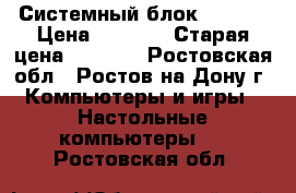 Системный блок Helios › Цена ­ 4 500 › Старая цена ­ 4 500 - Ростовская обл., Ростов-на-Дону г. Компьютеры и игры » Настольные компьютеры   . Ростовская обл.